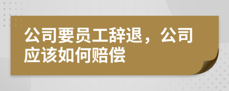 公司要员工辞退，公司应该如何赔偿