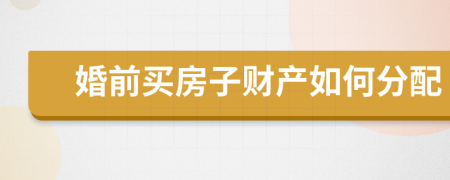 婚前买房子财产如何分配