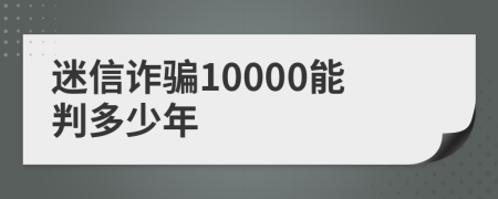 迷信诈骗10000能判多少年