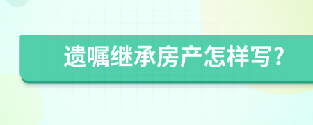 遗嘱继承房产怎样写?