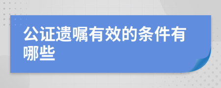 公证遗嘱有效的条件有哪些