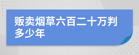 贩卖烟草六百二十万判多少年