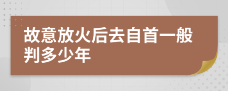 故意放火后去自首一般判多少年