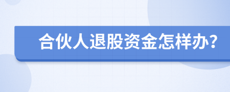 合伙人退股资金怎样办？