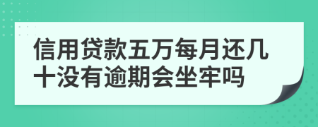 信用贷款五万每月还几十没有逾期会坐牢吗