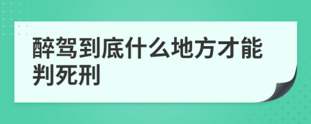 醉驾到底什么地方才能判死刑