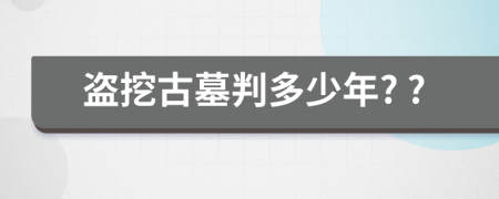 盗挖古墓判多少年? ?