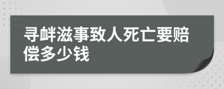 寻衅滋事致人死亡要赔偿多少钱