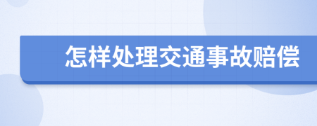 怎样处理交通事故赔偿