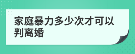 家庭暴力多少次才可以判离婚