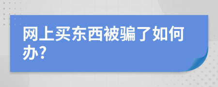 网上买东西被骗了如何办?