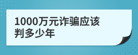 1000万元诈骗应该判多少年