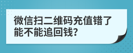 微信扫二维码充值错了能不能追回钱？
