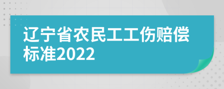 辽宁省农民工工伤赔偿标准2022