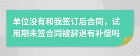 单位没有和我签订后合同，试用期未签合同被辞退有补偿吗