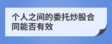 个人之间的委托炒股合同能否有效