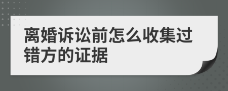 离婚诉讼前怎么收集过错方的证据