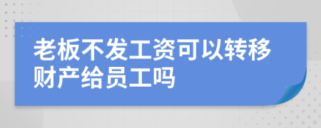 老板不发工资可以转移财产给员工吗