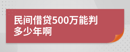 民间借贷500万能判多少年啊