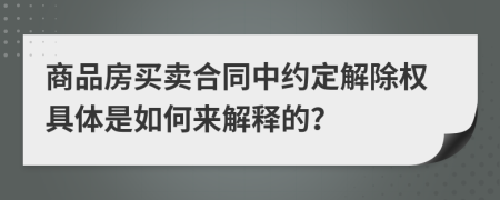 商品房买卖合同中约定解除权具体是如何来解释的？