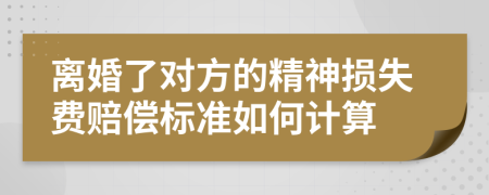 离婚了对方的精神损失费赔偿标准如何计算