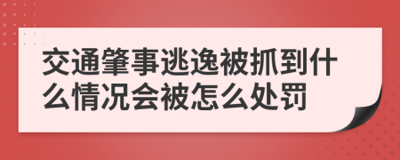 交通肇事逃逸被抓到什么情况会被怎么处罚