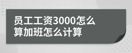 员工工资3000怎么算加班怎么计算