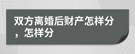 双方离婚后财产怎样分，怎样分