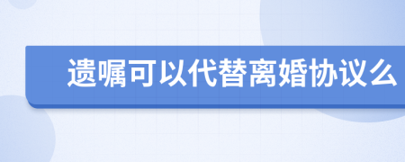 遗嘱可以代替离婚协议么