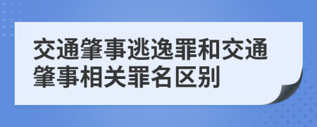 交通肇事逃逸罪和交通肇事相关罪名区别