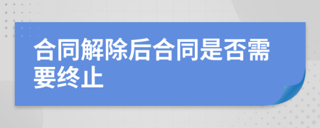 合同解除后合同是否需要终止