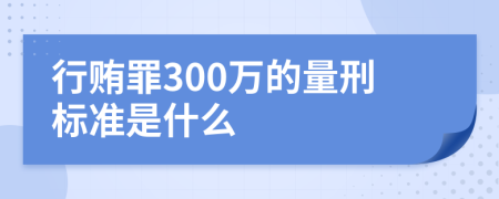 行贿罪300万的量刑标准是什么