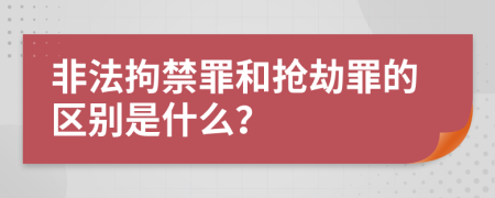 非法拘禁罪和抢劫罪的区别是什么？