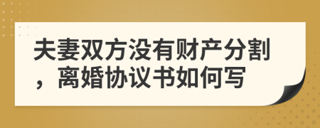 夫妻双方没有财产分割，离婚协议书如何写