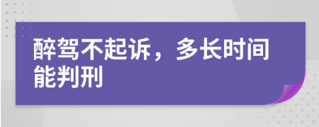 醉驾不起诉，多长时间能判刑