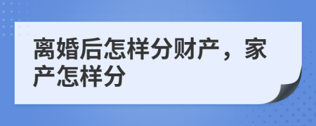 离婚后怎样分财产，家产怎样分