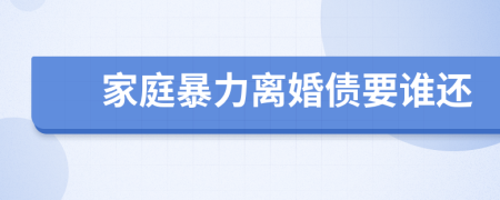 家庭暴力离婚债要谁还