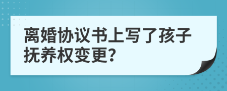 离婚协议书上写了孩子抚养权变更？