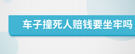 车子撞死人赔钱要坐牢吗