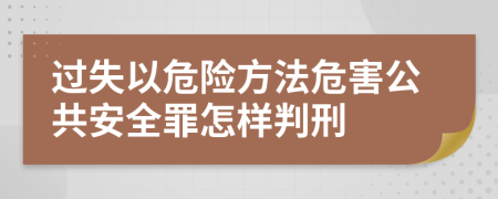 过失以危险方法危害公共安全罪怎样判刑