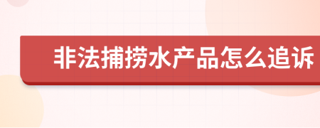 非法捕捞水产品怎么追诉