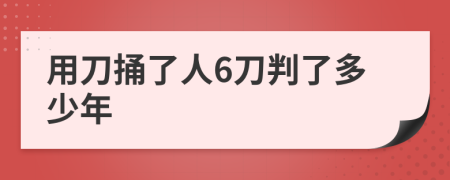 用刀捅了人6刀判了多少年