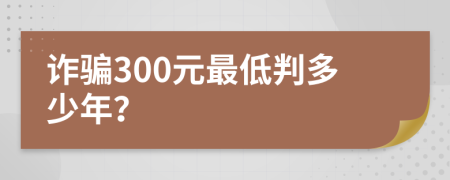 诈骗300元最低判多少年？