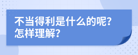 不当得利是什么的呢？怎样理解？