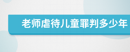 老师虐待儿童罪判多少年