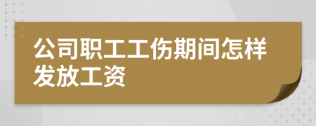 公司职工工伤期间怎样发放工资