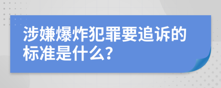 涉嫌爆炸犯罪要追诉的标准是什么？