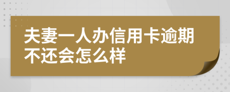 夫妻一人办信用卡逾期不还会怎么样