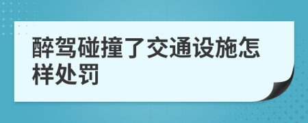 醉驾碰撞了交通设施怎样处罚