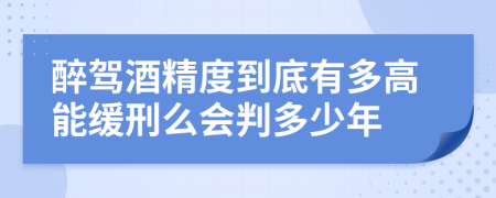 醉驾酒精度到底有多高能缓刑么会判多少年